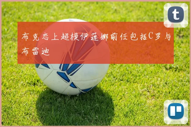 布克恋上超模伊莲娜前任包括C罗与布雷迪