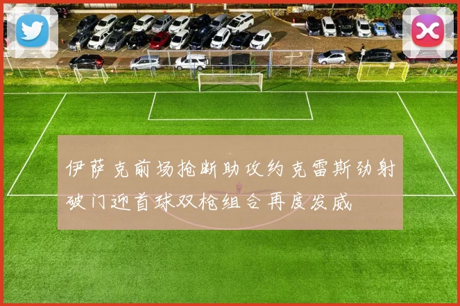 伊萨克前场抢断助攻约克雷斯劲射破门迎首球双枪组合再度发威
