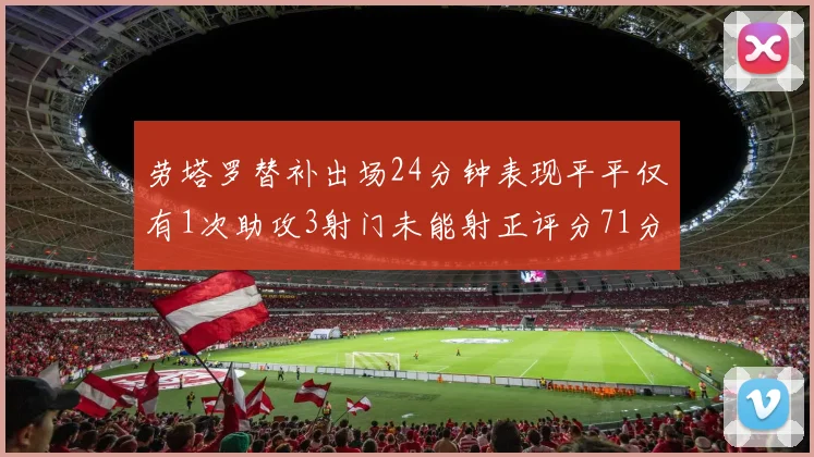 劳塔罗替补出场24分钟表现平平仅有1次助攻3射门未能射正评分71分