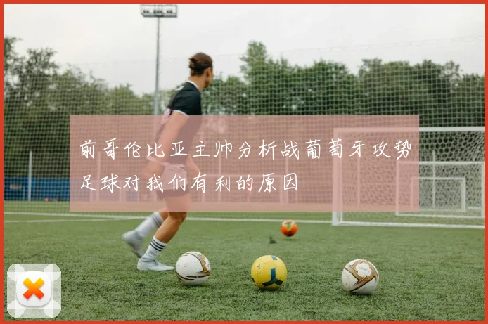 前哥伦比亚主帅分析战葡萄牙攻势足球对我们有利的原因