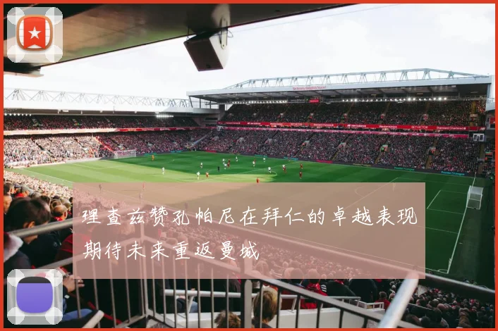 理查兹赞孔帕尼在拜仁的卓越表现期待未来重返曼城