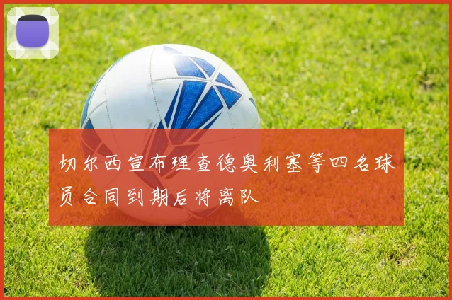 切尔西宣布理查德奥利塞等四名球员合同到期后将离队