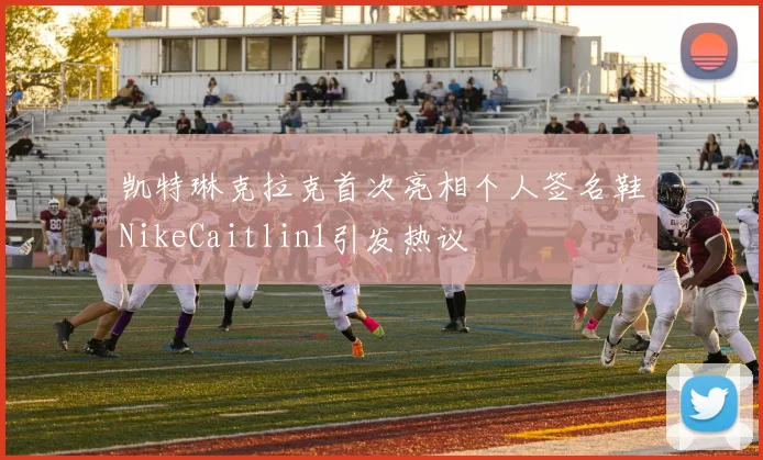 凯特琳克拉克首次亮相个人签名鞋NikeCaitlin1引发热议