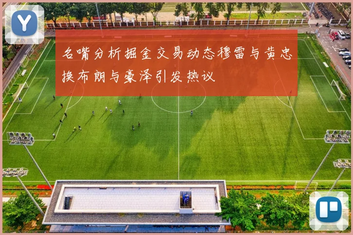名嘴分析掘金交易动态穆雷与黄忠换布朗与豪泽引发热议