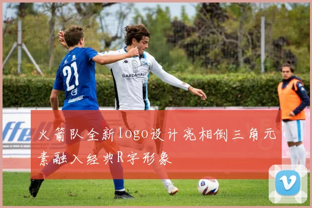 火箭队全新logo设计亮相倒三角元素融入经典R字形象