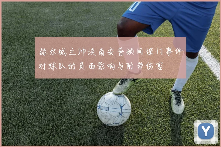 赫尔城主帅谈南安普顿间谍门事件对球队的负面影响与附带伤害